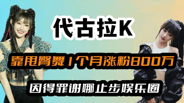 代古拉K:靠甩臀舞火出圈,1个月吸粉800万,得罪谢娜止步娱乐圈