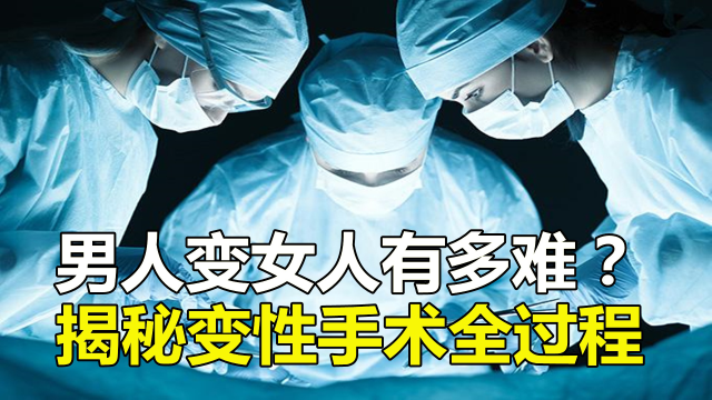 男人变女人到底有多难?揭秘变性手术全过程!看着都心疼!