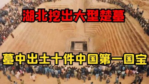 湖北挖出大型楚墓，墓中出土十件中国第一国宝，三万人参与挖掘