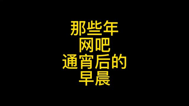 曾经在网吧通宵整夜,早晨昏睡被网管骂醒,马勒戈壁