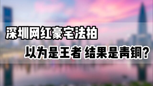 深圳网红豪宅法拍,以为是王者 结果时候青铜?