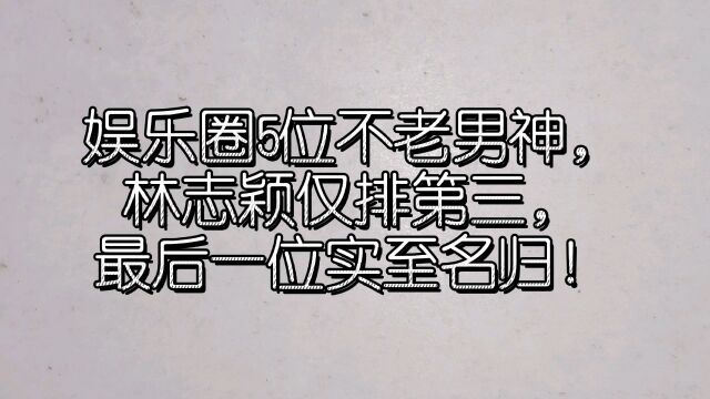 娱乐圈5位不老男神,林志颖仅排第三,最后一位实至名归!