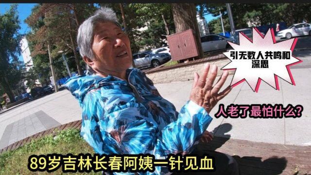 人老了最怕什么,吉林长春89岁阿姨一针见血,引无数人共鸣和深思