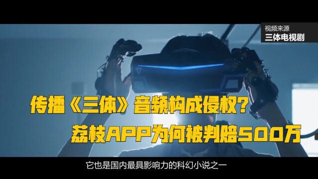 传播《三体》音频构成侵权?荔枝APP为何被判赔500万