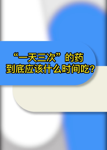 一天三次"的药到底应该什么时间吃?