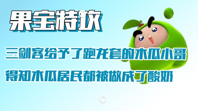 果宝特攻:三剑客给予了跑龙套的木瓜小哥,得知木瓜居民都被做成了酸奶