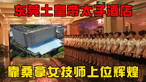 东莞土皇帝太子酒店：靠桑拿女技师上位辉煌，为何如今破烂不堪？