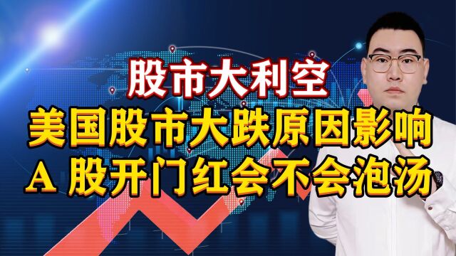 股市大利空!美国股市大跌原因影响,A股开门红会不会泡汤了?