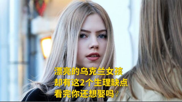 漂亮的乌克兰女孩,却有这2个生理缺点,看完你还想娶吗?