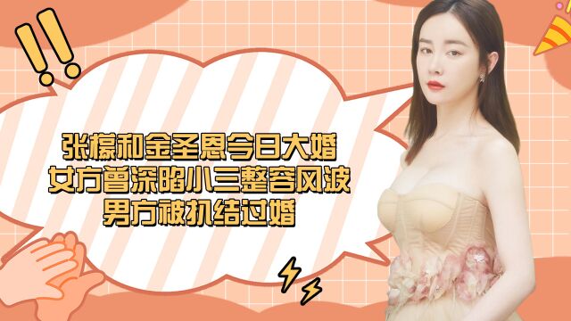 张檬和金圣恩今日大婚,女方曾深陷小三整容风波,男方被扒结过婚