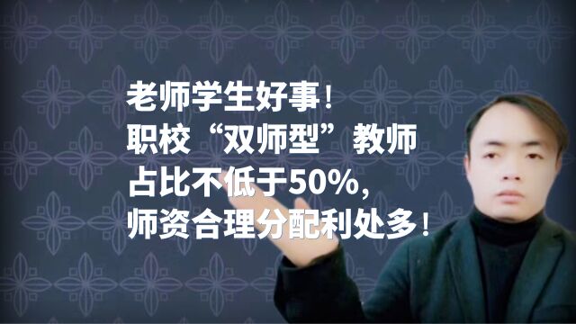 老师学生好事!职校“双师型”教师占比不低于50%,师资合理分配利处多!