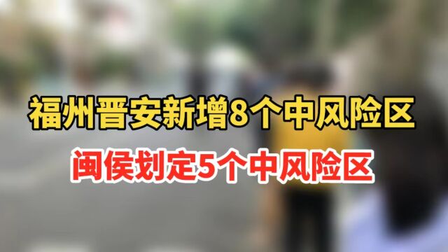 重要通告!福州晋安新增8个中风险区!闽侯划定5个中风险区!