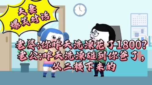 老婆:你昨天洗澡花了1800？老公:昨天洗澡碰到你爸了，从二楼下来的