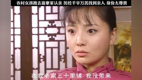 农村女孩跑去富豪家认亲，历经千幸万苦找到亲人，身份太尊贵