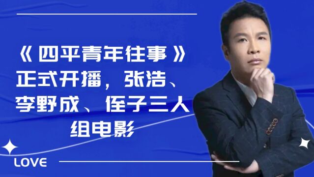 《四平青年往事》正式开播,张浩、李野成、侄子三人组电影