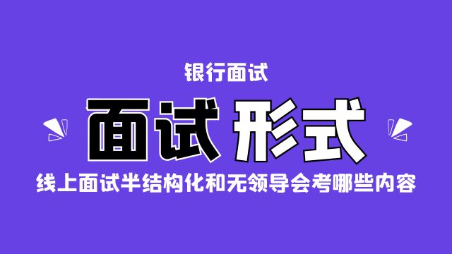 银行面试半结构化和无领导小组讨论面试技巧、常考内容及注意事项