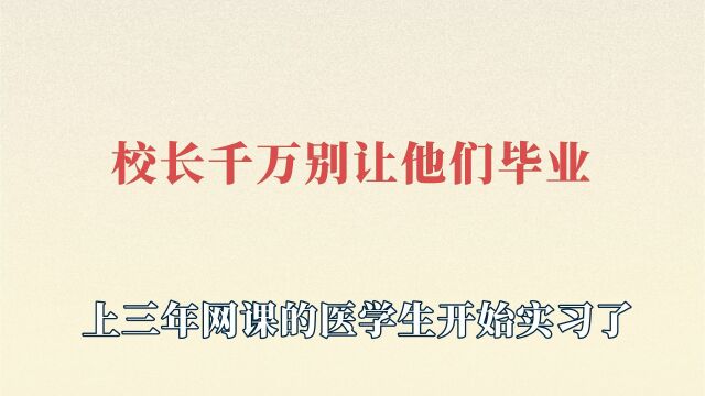 上三年网课的医学生开始实习了,校长答应我可千万别让他们毕业