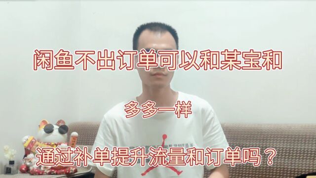 做闲鱼可以和做某宝和某多一样进行补单提高流量嘛?该怎么运营?