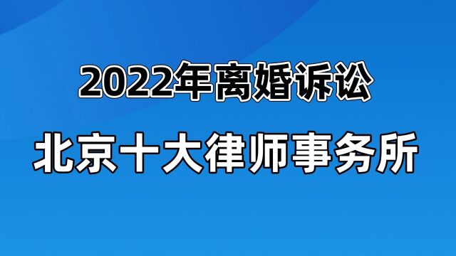 北京十大婚姻诉讼律师事务所【2022年整理】