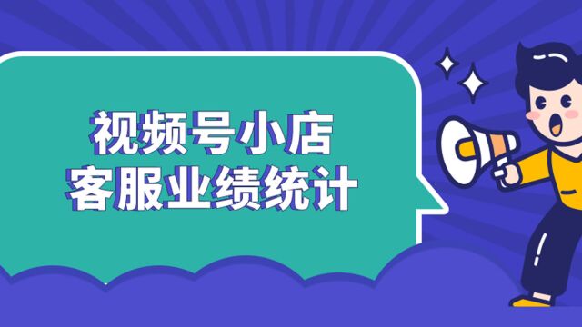 视频号小店怎么进行客服业绩统计?