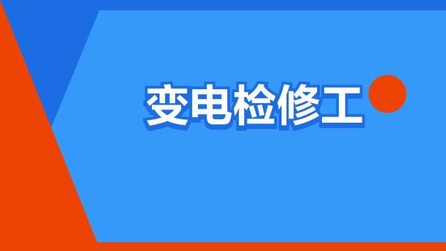 “变电检修工”是什么意思?