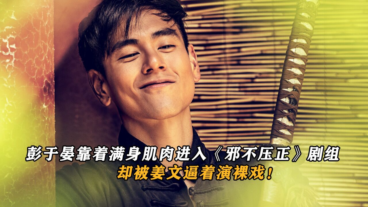 彭于晏靠着满身肌肉进入《邪不压正》剧中,却被姜文逼着演裸戏!