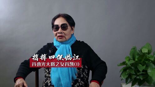 肖劲光大将之女肖凯：父亲指挥四保临江