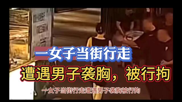 一女子当街行走,遭遇男子袭胸被行拘