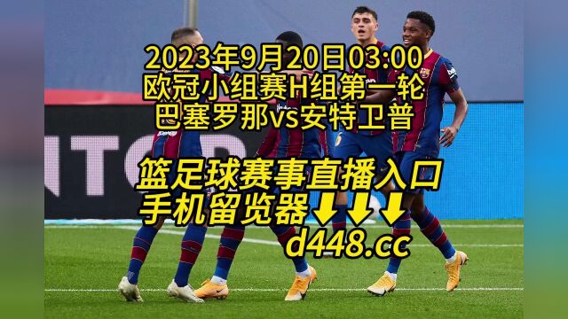 欧冠小组赛H组第一轮官方免费直播:巴塞罗那vs安特卫普高清全程视频观看