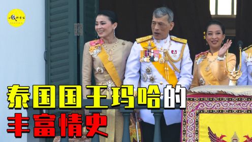 四任妻子一个贵妃？泰国现任国王玛哈，他的情史究竟能有多丰富？
