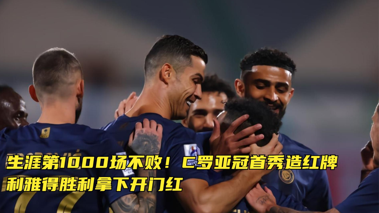 c罗亚冠首秀造红牌,利雅得胜利拿下开门红