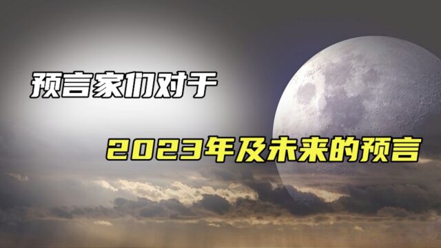 多位著名预言家预言2023年及未来,未来将会发生什么?怎么回事