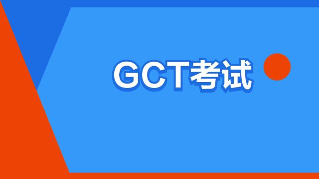 “GCT考试”是什么意思?