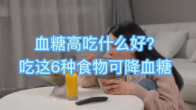 血糖高吃什么好?吃这6种食物可降血糖