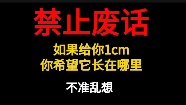 禁止废话:如果给你1cm,你希望它长在哪里?不准乱想