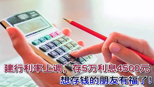 2023年,建行利率上调,存5万利息4500元,想存钱的朋友有福了!