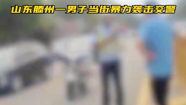 你敢信吗?山东滕州一男子当街暴力袭击交警.