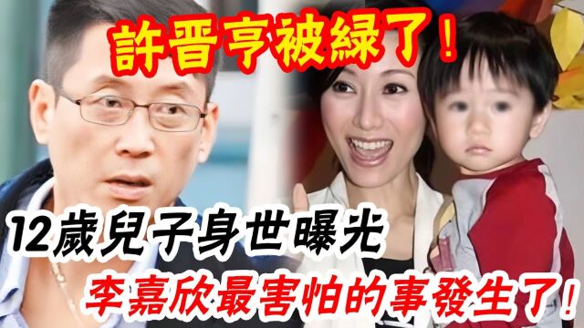 儿子不是许晋亨的! 12岁许建彤身世曝光,李嘉欣竟然藏了这么久? 痛失420亿却一声不吭果然有猫腻