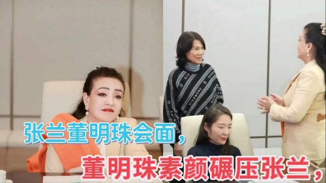 张兰董明珠会面,董明珠素颜碾压张兰,传闻合作没谈妥