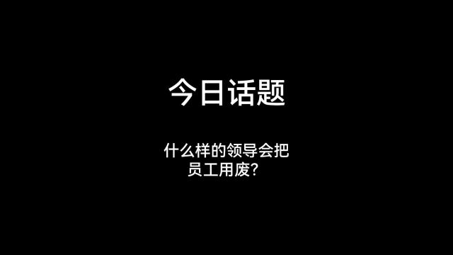 今日话题:什么样的领导会把员工用废?