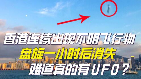 香港上空连续三天出现不明飞行物，盘旋一小时消失，难道真是UFO