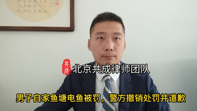 男子自家鱼塘电鱼被罚,警方撤销处罚并道歉.