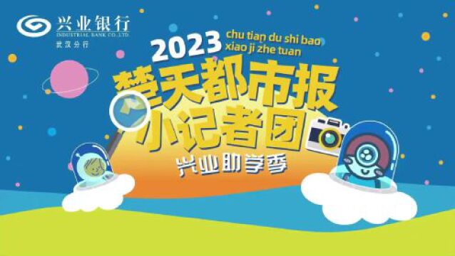 楚天小记者2023年招募启动,首批70余人晋级