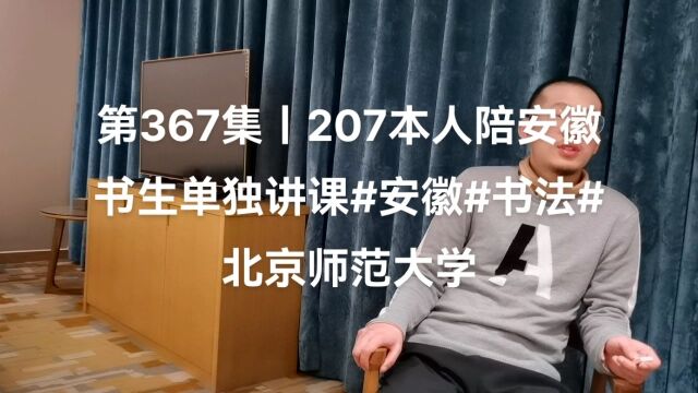 第367集丨207本人陪安徽书生单独讲课#安徽#书法#北京师范大学