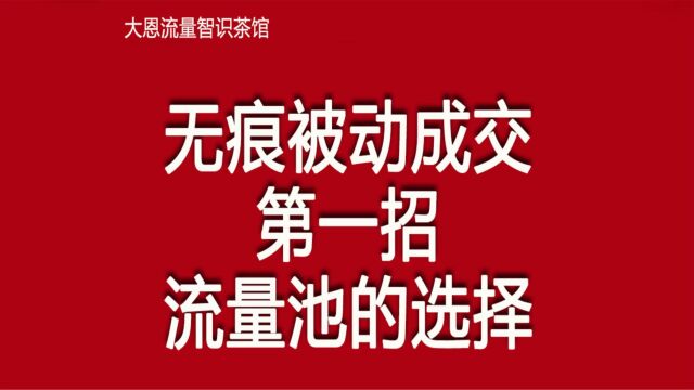 08无痕被动成交第一招,流量池的选择,销售从流量池选择开始