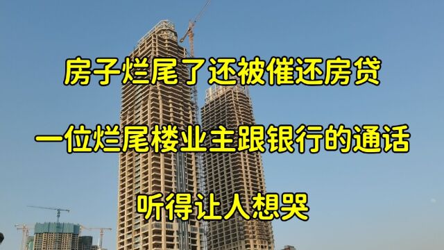 房子烂尾了还被催还房贷,一位烂尾楼业主跟银行的通话,听得让人想哭