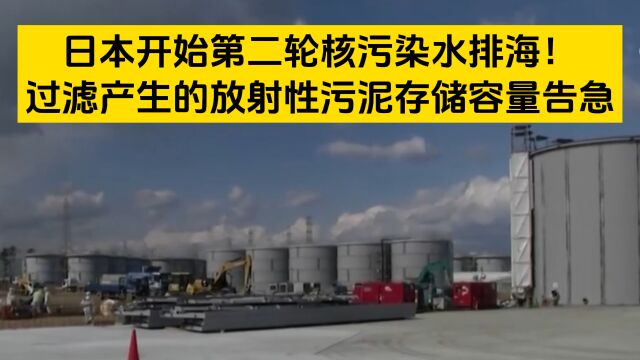 日本开始第二轮核污染水排海!过滤产生的放射性污泥即将无处堆积