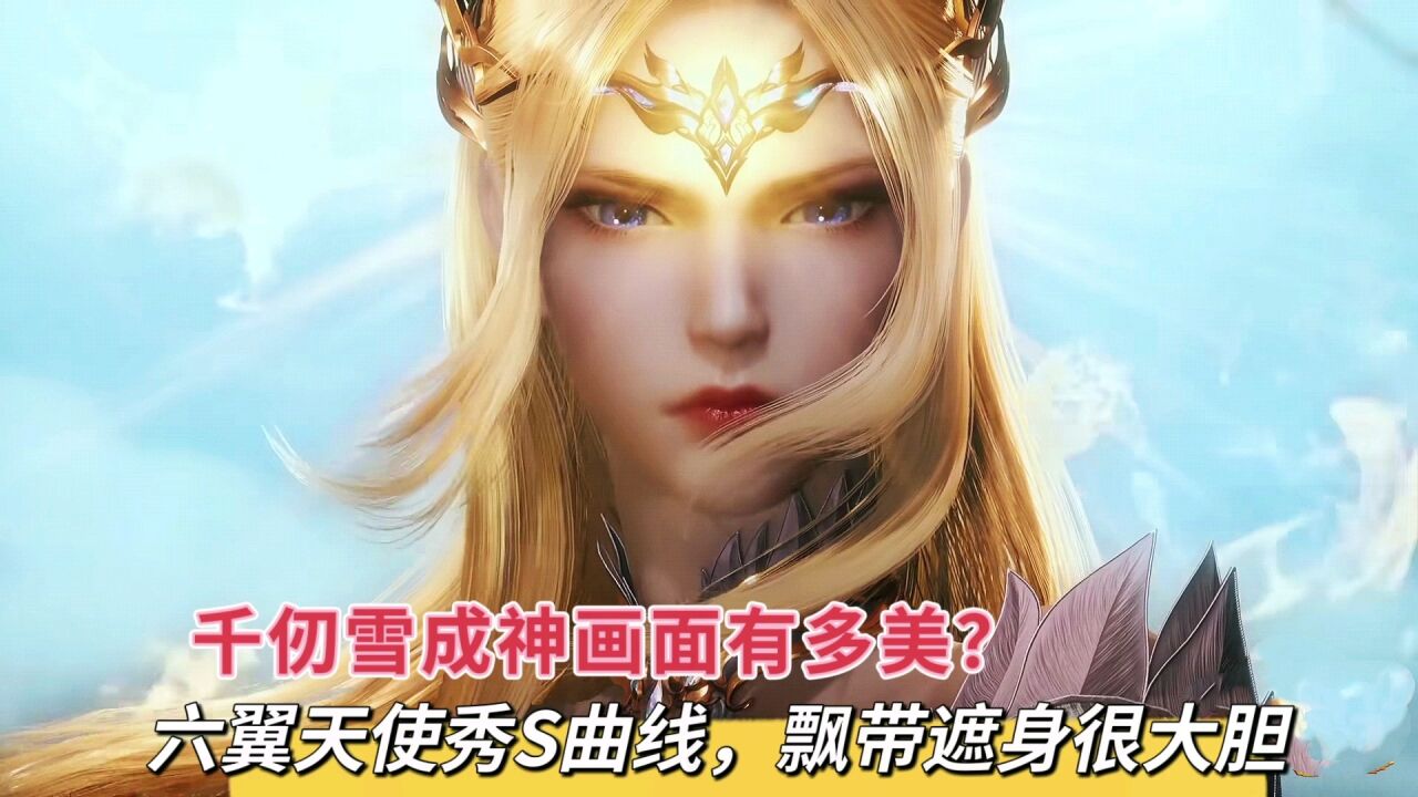 千仞雪成神画面绝美,六翼天使秀s曲线,飘带遮胸很大胆