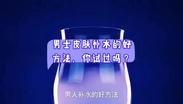 男士皮肤补水的好方法,你试过吗?