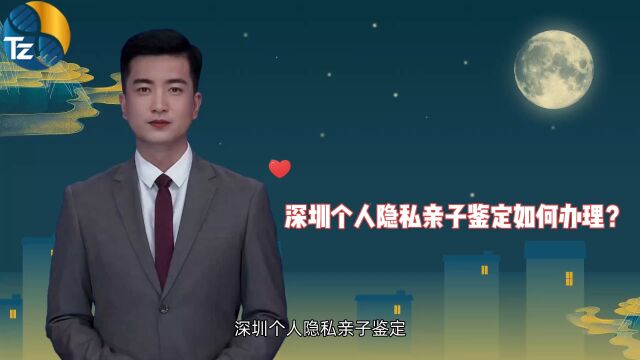 深圳个人隐私亲子鉴定如何办理?